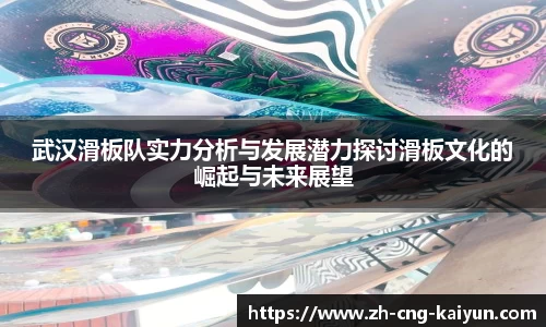 武汉滑板队实力分析与发展潜力探讨滑板文化的崛起与未来展望
